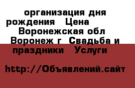 организация дня рождения › Цена ­ 3 000 - Воронежская обл., Воронеж г. Свадьба и праздники » Услуги   